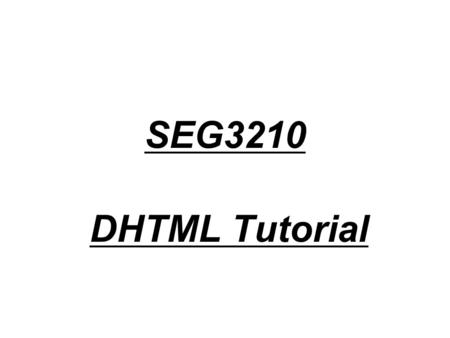 SEG3210 DHTML Tutorial. DHTML DHTML is a combination of technologies used to create dynamic and interactive Web sites. –HTML - For creating text and image.