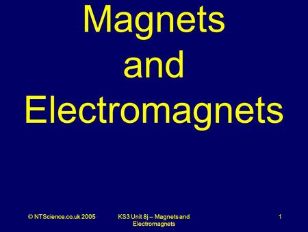© NTScience.co.uk 2005KS3 Unit 8j – Magnets and Electromagnets 1 Magnets and Electromagnets.