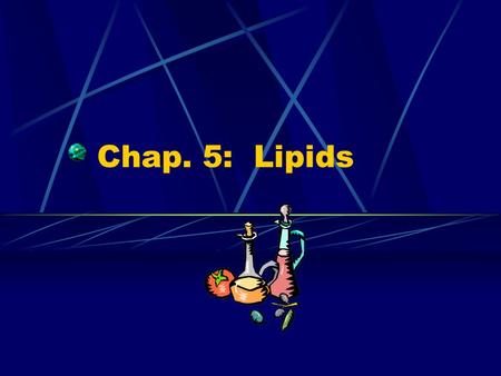 Chap. 5: Lipids. Properties of Lipids Do not readily dissolve in water Fats are solid at room temperature Oils are liquid at room temperature Triglycerides.