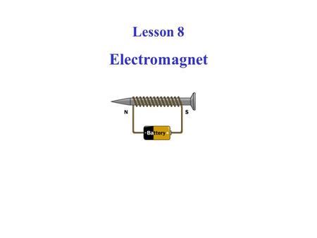 Lesson 8 Electromagnet. We know that all magnets have two ends, usually marked north and“south,“ And that magnets attract things made of steel or iron.