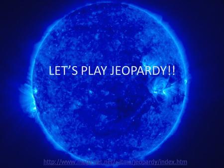 LET’S PLAY JEOPARDY!! Life cycle H-R Diagram characteri stics Mixed Q $100 Q $200 Q $300 Q $400 Q $500 Q $100 Q $200 Q $300 Q $400 Q $500 Final JeopardyJeopardy.