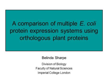 A comparison of multiple E. coli protein expression systems using orthologous plant proteins Belinda Sharpe Division of Biology Faculty of Natural Sciences.