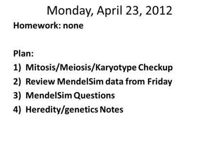 Monday, April 23, 2012 Homework: none Plan: 1)Mitosis/Meiosis/Karyotype Checkup 2)Review MendelSim data from Friday 3)MendelSim Questions 4)Heredity/genetics.