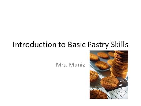 Introduction to Basic Pastry Skills Mrs. Muniz. Quick Bread Three Components: Dry, Liquid, Fat/Oil Chemically leavened Quick to prepare & bake.