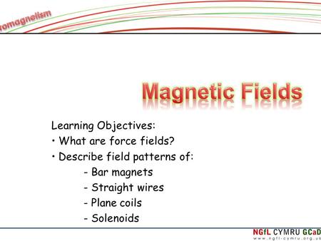 Learning Objectives: What are force fields? Describe field patterns of: - Bar magnets - Straight wires - Plane coils - Solenoids.