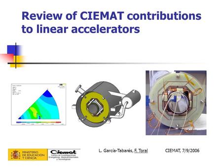 Review of CIEMAT contributions to linear accelerators L. García-Tabarés, F. ToralCIEMAT, 7/9/2006.