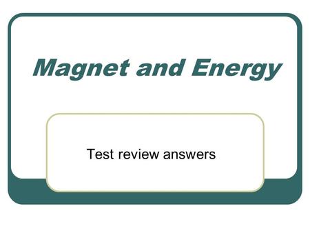 Magnet and Energy Test review answers. 1. Describe the 5 types of energy. Mechanical- motion Thermal- heat Electrical Electromagnetic- light/waves Chemical-