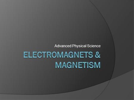 Advanced Physical Science. Magnetism  Magnetism: The ability of some substances to attract iron, steel, and some other metals  Magnetism is a property.