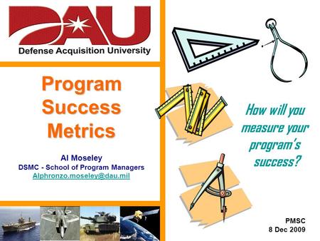 1 ProgramSuccessMetrics Al Moseley DSMC - School of Program Managers How will you measure your program’s success? PMSC 8 Dec.