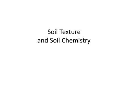 Soil Texture and Soil Chemistry. Soil Texture Sandy: coarse and gritty feeling, loose enough to allow for good air flow but does not hold moisture or.