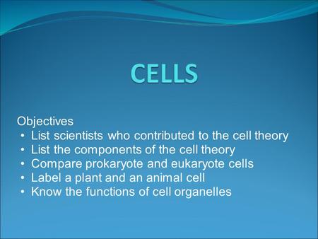 Objectives List scientists who contributed to the cell theory