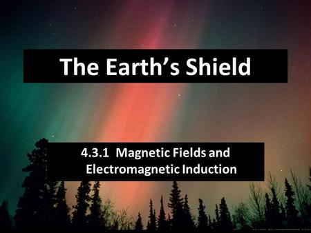 4.3.1 Magnetic Fields and Electromagnetic Induction The Earth’s Shield.