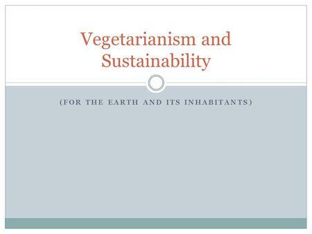 (FOR THE EARTH AND ITS INHABITANTS) Vegetarianism and Sustainability.