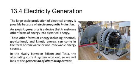 13.4 Electricity Generation The large-scale production of electrical energy is possible because of electromagnetic induction. An electric generator is.