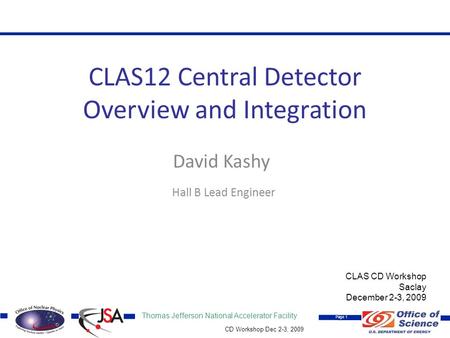 Thomas Jefferson National Accelerator Facility Page 1 CD Workshop Dec 2-3, 2009 CLAS12 Central Detector Overview and Integration David Kashy Hall B Lead.