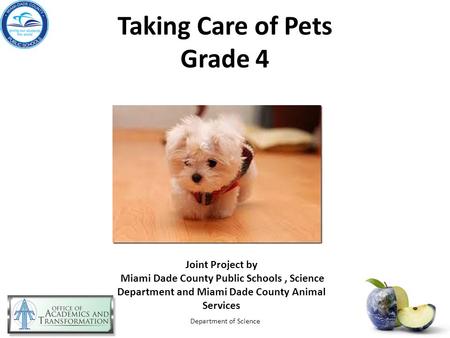 Taking Care of Pets Grade 4 Department of Science Joint Project by Miami Dade County Public Schools, Science Department and Miami Dade County Animal Services.
