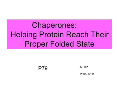 Chaperones: Helping Protein Reach Their Proper Folded State Qi Bin 2005.12.11 P79.