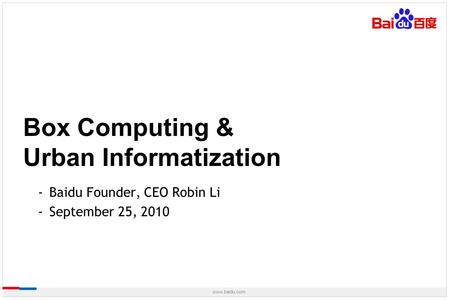 Www.baidu.com -Baidu Founder, CEO Robin Li -September 25, 2010 Box Computing & Urban Informatization.