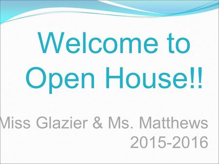 Miss Glazier & Ms. Matthews 2015-2016 Welcome to Open House!!