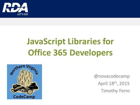 JavaScript Libraries for Office 365 April 18 th, 2015 Timothy Ferro.