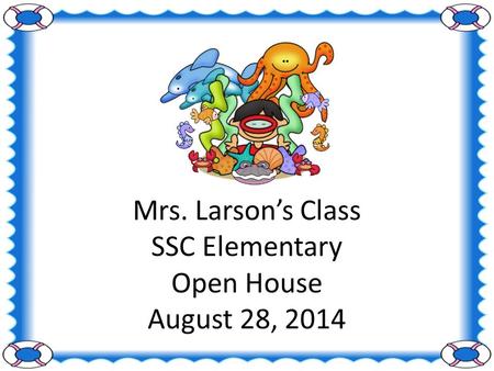 Mrs. Larson’s Class SSC Elementary Open House August 28, 2014.