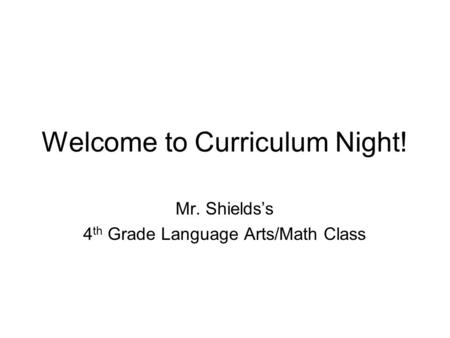Welcome to Curriculum Night! Mr. Shields’s 4 th Grade Language Arts/Math Class.