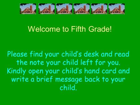 Welcome to Fifth Grade! Please find your child’s desk and read the note your child left for you. Kindly open your child’s hand card and write a brief message.