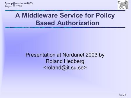 August 20, 2003 Slide 1 A Middleware Service for Policy Based Authorization Presentation at Nordunet 2003 by Roland Hedberg.
