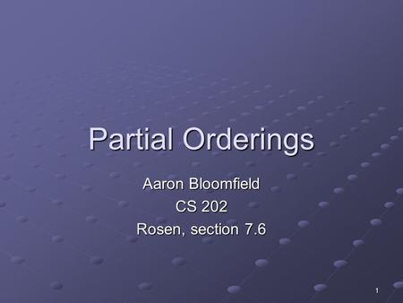 1 Partial Orderings Aaron Bloomfield CS 202 Rosen, section 7.6.