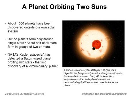 Discoveries in Planetary Sciencehttp://dps.aas.org/education/dpsdisc/ A Planet Orbiting Two Suns About 1000 planets have been discovered outside our own.