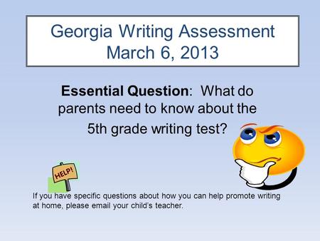 Georgia Writing Assessment March 6, 2013 Essential Question: What do parents need to know about the 5th grade writing test? If you have specific questions.