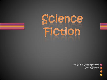 8 th Grade Language Arts Dunn/Williams. What is Science Fiction? Science Fiction is a genre that combines scientific principles and fiction. Science fiction.