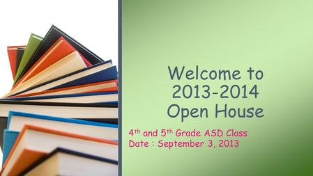 4 th and 5 th Grade ASD Class Date : September 3, 2013 Welcome to 2013-2014 Open House.