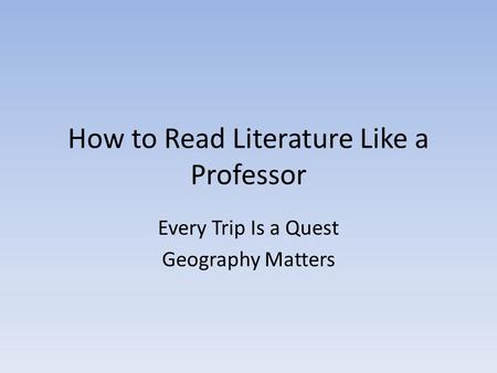 How to Read Literature Like a Professor Every Trip Is a Quest Geography Matters.