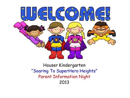 Houser Kindergarten “Soaring To SuperHero Heights” Parent Information Night 2013.