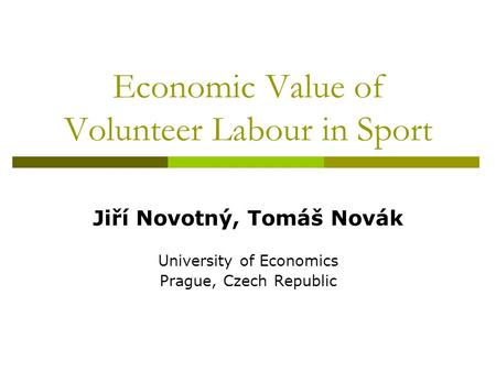 Economic Value of Volunteer Labour in Sport Jiří Novotný, Tomáš Novák University of Economics Prague, Czech Republic.
