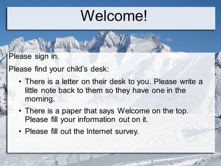Welcome! Please sign in. Please find your child’s desk: There is a letter on their desk to you. Please write a little note back to them so they have one.