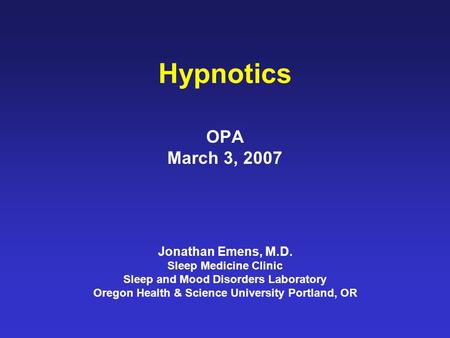 Hypnotics OPA March 3, 2007 Jonathan Emens, M.D. Sleep Medicine Clinic Sleep and Mood Disorders Laboratory Oregon Health & Science University Portland,