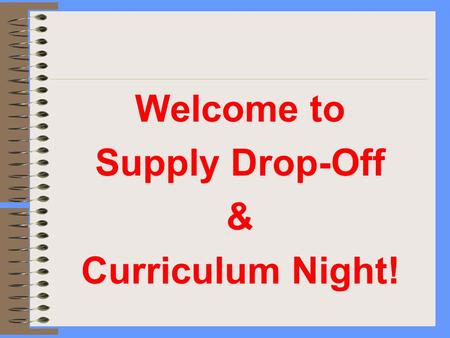 Welcome to Supply Drop-Off & Curriculum Night!. Schedule for Tonight Classroom Session1 4:00 – 4:25 Classroom Session 2 4:30 – 4:55 Principal Presentation.