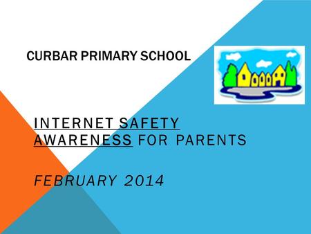 CURBAR PRIMARY SCHOOL INTERNET SAFETY AWARENESS FOR PARENTS FEBRUARY 2014.