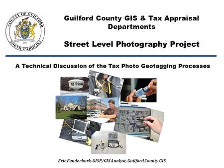 A Technical Discussion of the Tax Photo Geotagging Processes Guilford County GIS & Tax Appraisal Departments Street Level Photography Project Eric Funderburk,