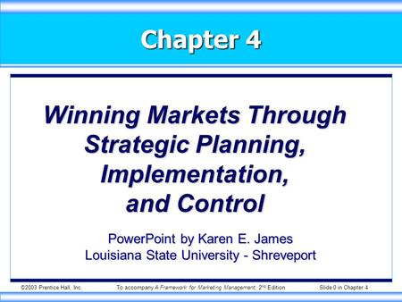 ©2003 Prentice Hall, Inc.To accompany A Framework for Marketing Management, 2 nd Edition Slide 0 in Chapter 4 Chapter 4 Winning Markets Through Strategic.