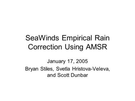 SeaWinds Empirical Rain Correction Using AMSR January 17, 2005 Bryan Stiles, Svetla Hristova-Veleva, and Scott Dunbar.