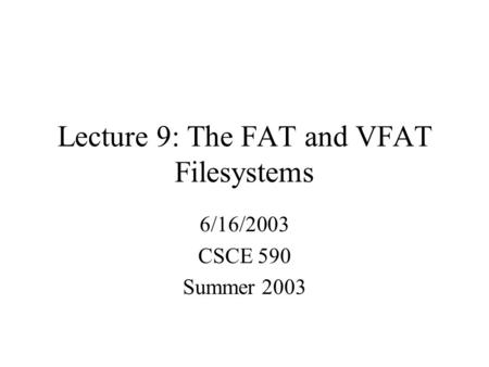 Lecture 9: The FAT and VFAT Filesystems 6/16/2003 CSCE 590 Summer 2003.