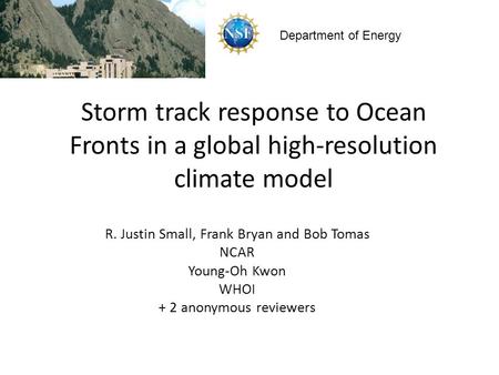 Storm track response to Ocean Fronts in a global high-resolution climate model R. Justin Small, Frank Bryan and Bob Tomas NCAR Young-Oh Kwon WHOI + 2 anonymous.
