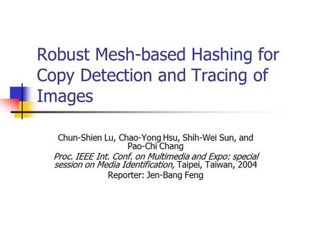 Robust Mesh-based Hashing for Copy Detection and Tracing of Images Chun-Shien Lu, Chao-Yong Hsu, Shih-Wei Sun, and Pao-Chi Chang Proc. IEEE Int. Conf.