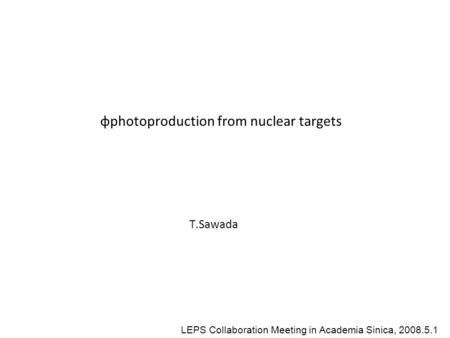 Φphotoproduction from nuclear targets T.Sawada LEPS Collaboration Meeting in Academia Sinica, 2008.5.1.