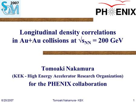 6/25/2007Tomoaki Nakamura - KEK1 Longitudinal density correlations in Au+Au collisions at √s NN = 200 GeV Tomoaki Nakamura (KEK - High Energy Accelerator.