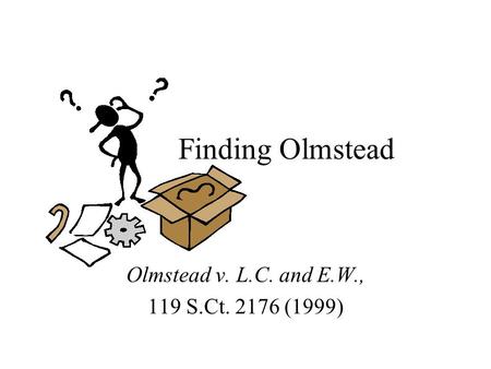 Finding Olmstead Olmstead v. L.C. and E.W., 119 S.Ct. 2176 (1999)