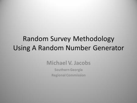 Random Survey Methodology Using A Random Number Generator Michael V. Jacobs Southern Georgia Regional Commission.